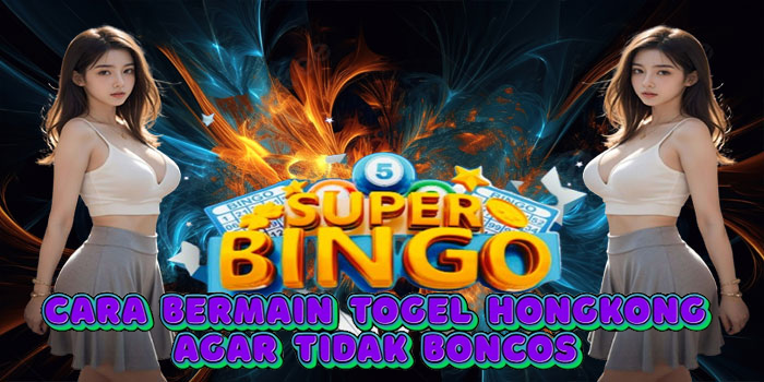 Cara Bermain Togel Hongkong Agar Tidak Boncos